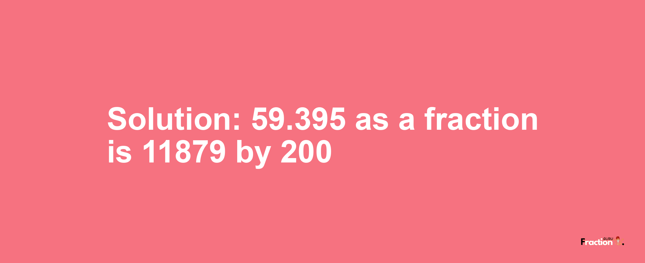 Solution:59.395 as a fraction is 11879/200